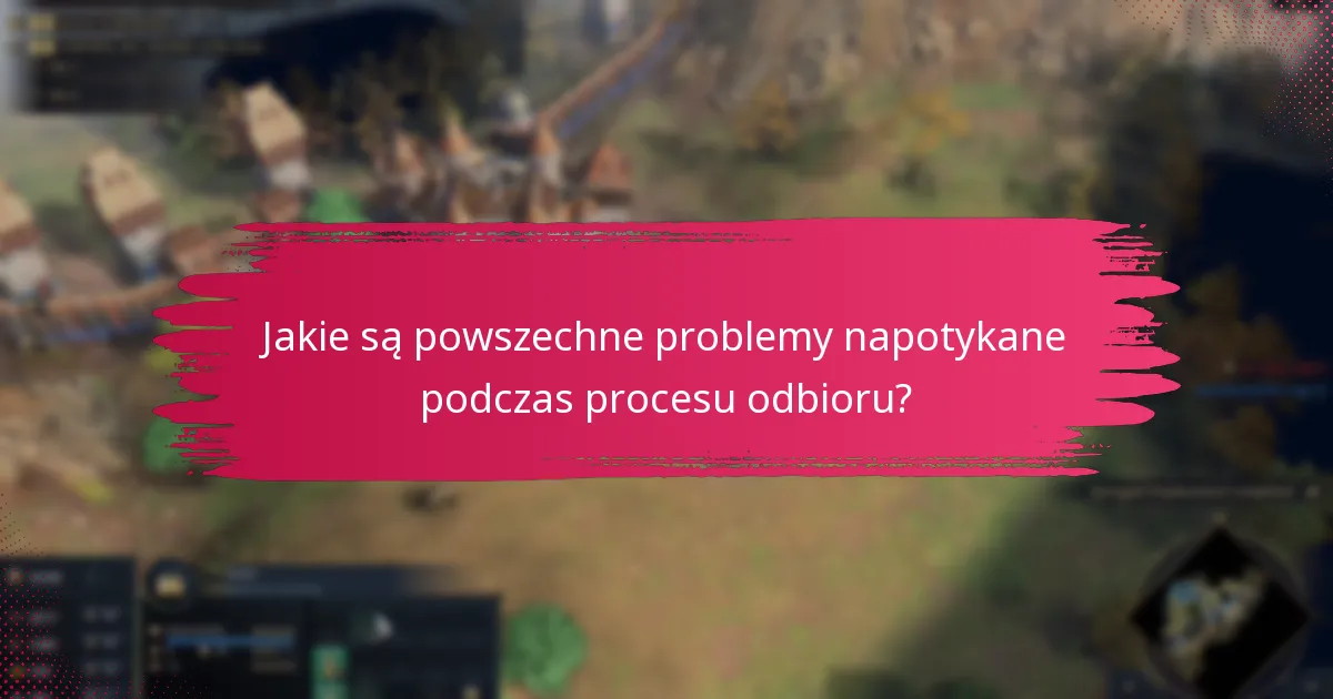 Jakie są powszechne problemy napotykane podczas procesu odbioru?